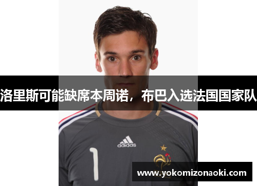 洛里斯可能缺席本周诺，布巴入选法国国家队
